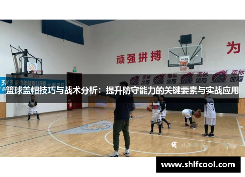 篮球盖帽技巧与战术分析：提升防守能力的关键要素与实战应用