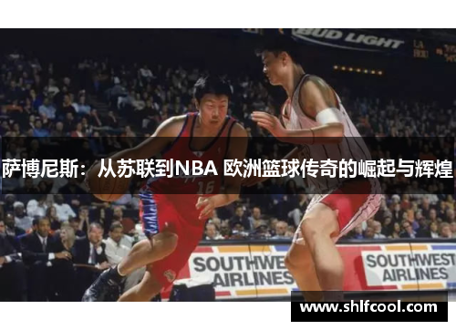 萨博尼斯：从苏联到NBA 欧洲篮球传奇的崛起与辉煌
