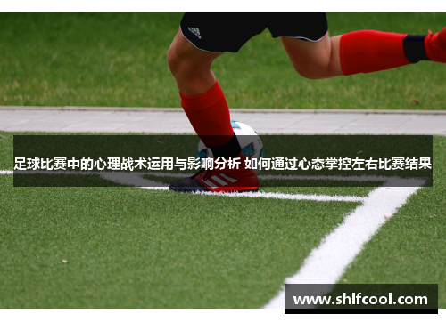 足球比赛中的心理战术运用与影响分析 如何通过心态掌控左右比赛结果