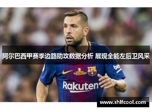 阿尔巴西甲赛季边路助攻数据分析 展现全能左后卫风采