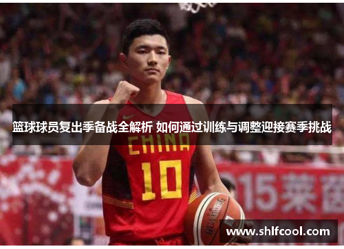 篮球球员复出季备战全解析 如何通过训练与调整迎接赛季挑战