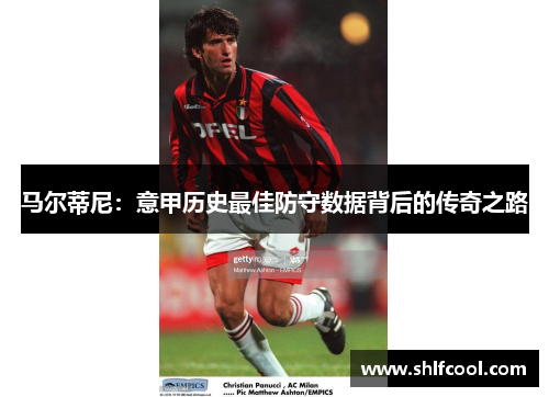 马尔蒂尼：意甲历史最佳防守数据背后的传奇之路