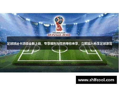足球球迷卡活动全新上线，专享福利与惊喜等你来享，立即加入畅享足球激情