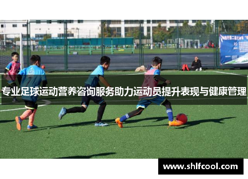 专业足球运动营养咨询服务助力运动员提升表现与健康管理