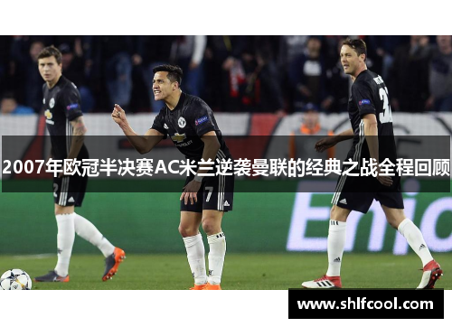 2007年欧冠半决赛AC米兰逆袭曼联的经典之战全程回顾
