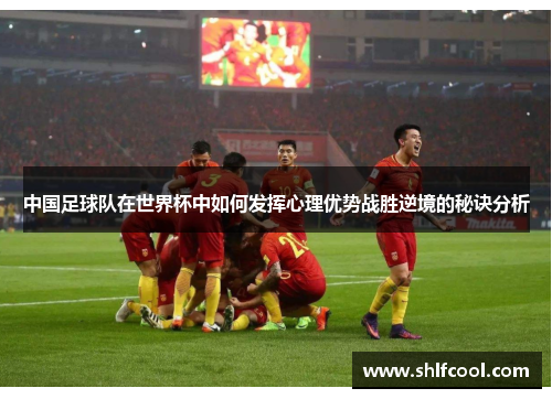 中国足球队在世界杯中如何发挥心理优势战胜逆境的秘诀分析