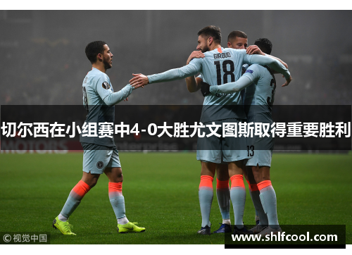 切尔西在小组赛中4-0大胜尤文图斯取得重要胜利