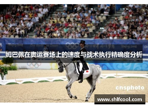 姆巴佩在奥运赛场上的速度与战术执行精确度分析
