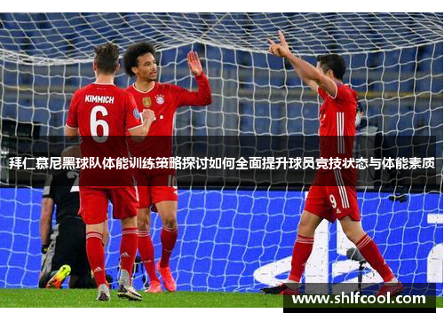 拜仁慕尼黑球队体能训练策略探讨如何全面提升球员竞技状态与体能素质