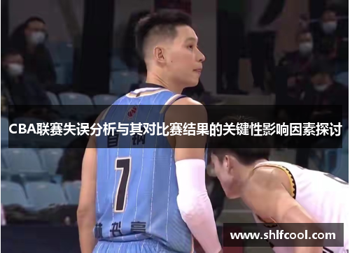 CBA联赛失误分析与其对比赛结果的关键性影响因素探讨