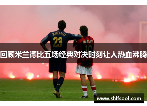 回顾米兰德比五场经典对决时刻让人热血沸腾