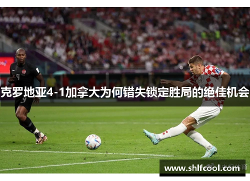 克罗地亚4-1加拿大为何错失锁定胜局的绝佳机会