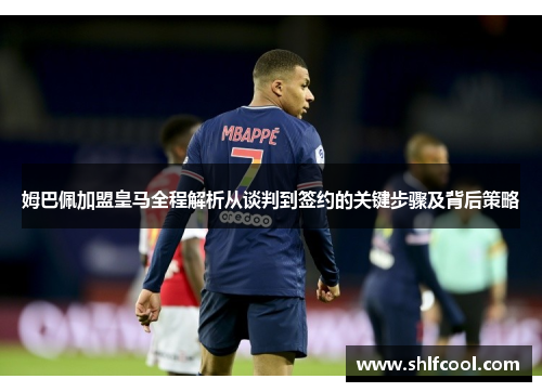 姆巴佩加盟皇马全程解析从谈判到签约的关键步骤及背后策略