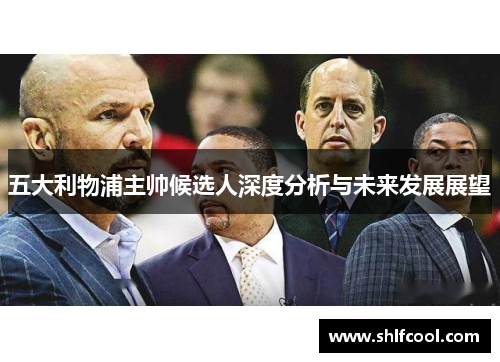 五大利物浦主帅候选人深度分析与未来发展展望