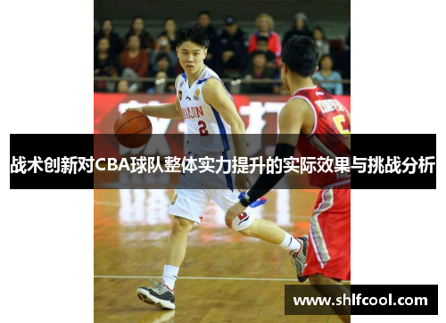 战术创新对CBA球队整体实力提升的实际效果与挑战分析