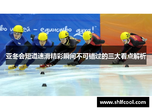 亚冬会短道速滑精彩瞬间不可错过的三大看点解析