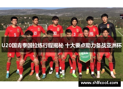U20国青泰国拉练行程揭秘 十大要点助力备战亚洲杯