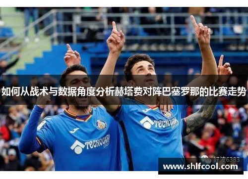 如何从战术与数据角度分析赫塔费对阵巴塞罗那的比赛走势