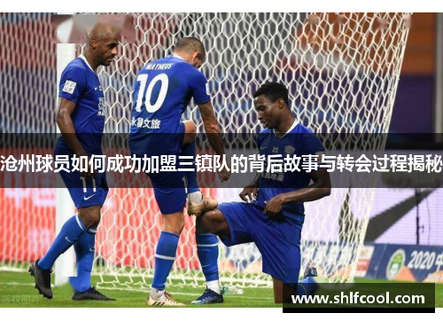 沧州球员如何成功加盟三镇队的背后故事与转会过程揭秘