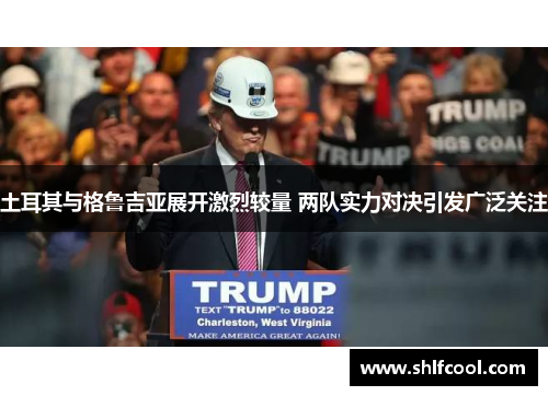 土耳其与格鲁吉亚展开激烈较量 两队实力对决引发广泛关注