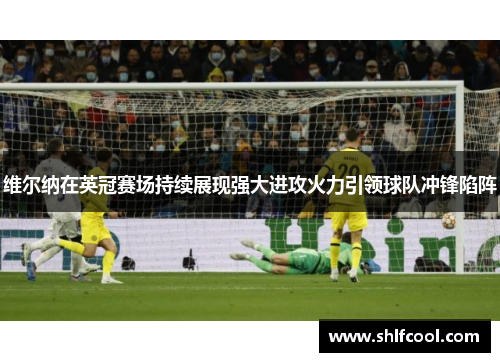 维尔纳在英冠赛场持续展现强大进攻火力引领球队冲锋陷阵