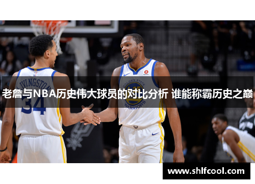 老詹与NBA历史伟大球员的对比分析 谁能称霸历史之巅