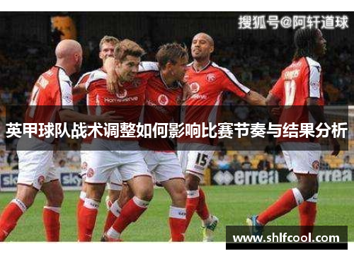 英甲球队战术调整如何影响比赛节奏与结果分析