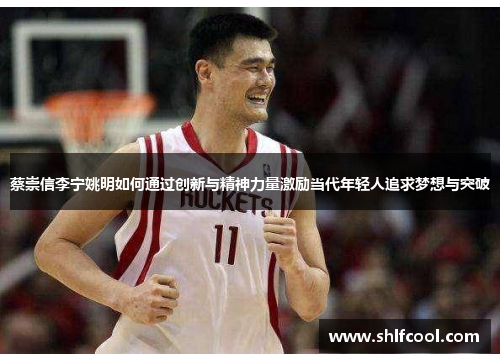 蔡崇信李宁姚明如何通过创新与精神力量激励当代年轻人追求梦想与突破