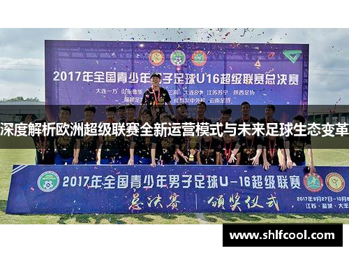 深度解析欧洲超级联赛全新运营模式与未来足球生态变革