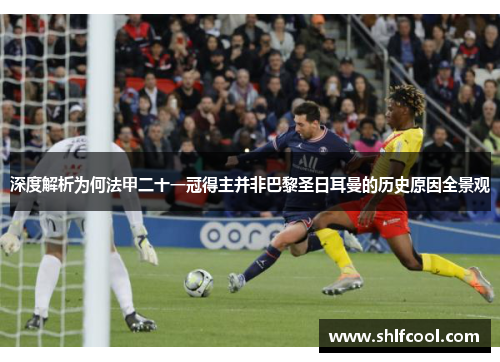 深度解析为何法甲二十一冠得主并非巴黎圣日耳曼的历史原因全景观 深度解析为何法甲二十一冠得主并非巴黎圣日耳曼的历史原因全景观