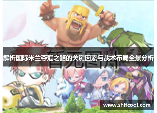 解析国际米兰夺冠之路的关键因素与战术布局全景分析