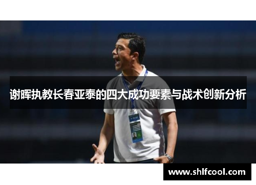 谢晖执教长春亚泰的四大成功要素与战术创新分析